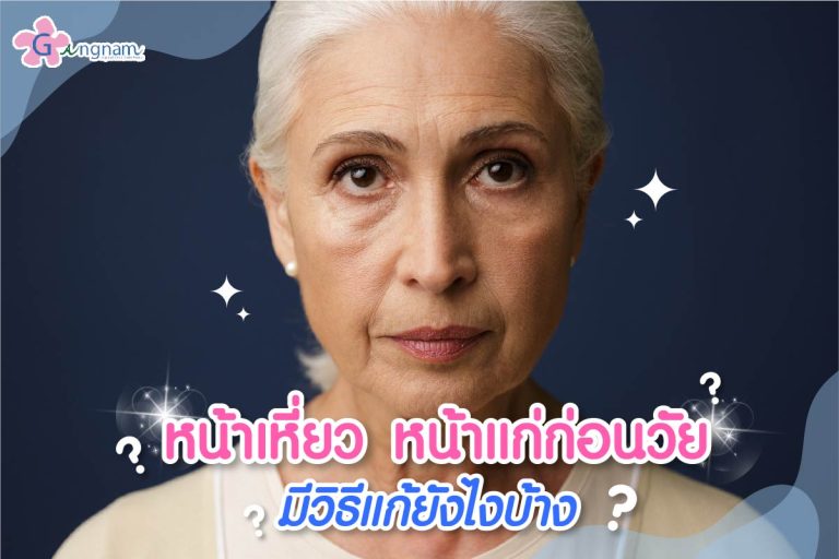 รู้ทันสาเหตุ หน้าเหี่ยว หน้าแก่ก่อนวัย เกิดจาก? มีวิธีรักษาและป้องกันอย่างไร?